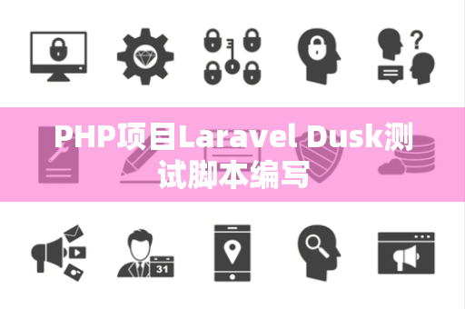 PHP项目Laravel Dusk测试脚本编写