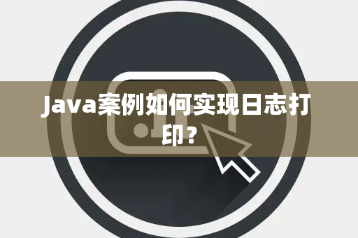 Java案例如何实现日志打印？