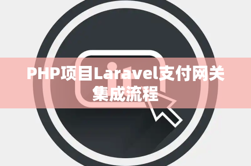 PHP项目Laravel支付网关集成流程