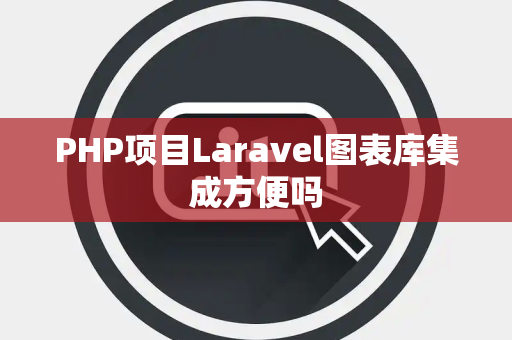 PHP项目Laravel图表库集成方便吗