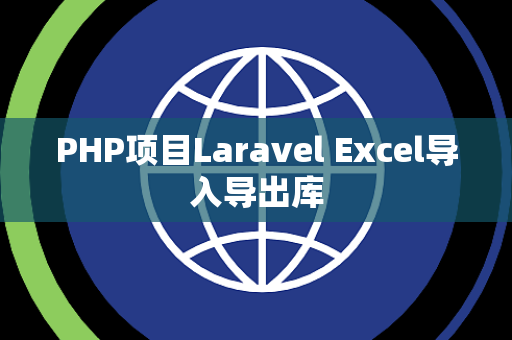 PHP项目Laravel Excel导入导出库