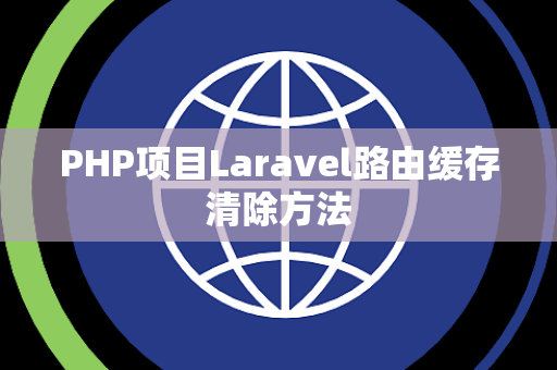 PHP项目Laravel路由缓存清除方法