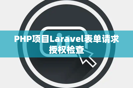 PHP项目Laravel表单请求授权检查