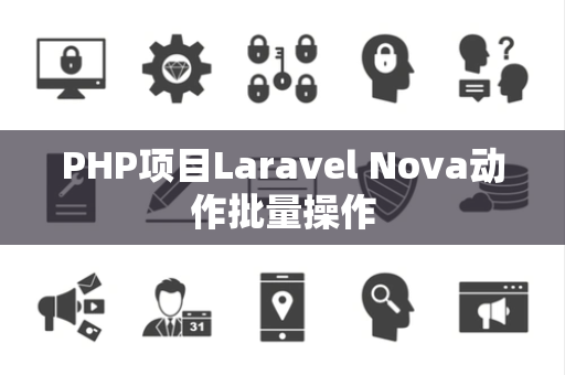 PHP项目Laravel Nova动作批量操作