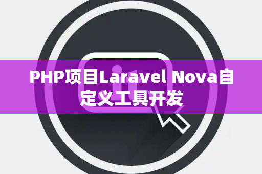 PHP项目Laravel Nova自定义工具开发
