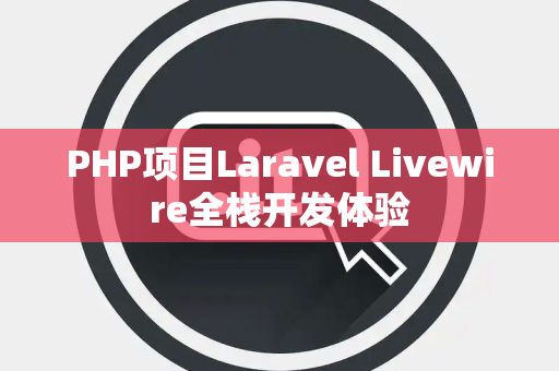 PHP项目Laravel Livewire全栈开发体验