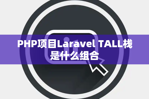 PHP项目Laravel TALL栈是什么组合