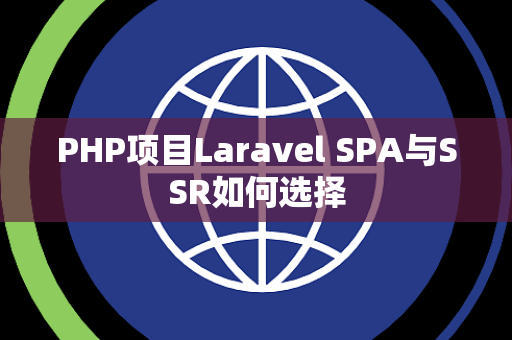PHP项目Laravel SPA与SSR如何选择
