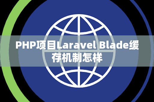 PHP项目Laravel Blade缓存机制怎样
