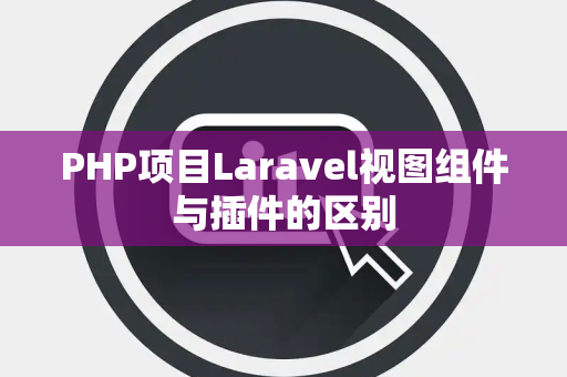 PHP项目Laravel视图组件与插件的区别