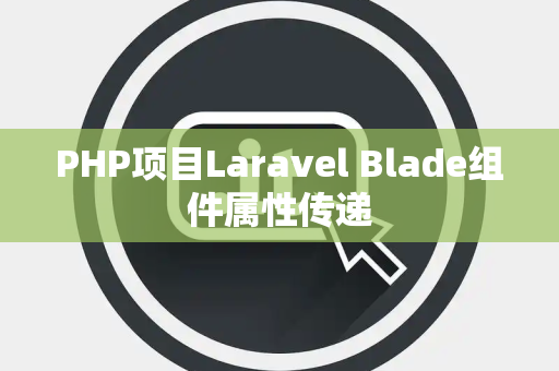 PHP项目Laravel Blade组件属性传递