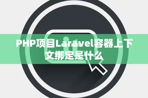 PHP项目Laravel容器上下文绑定是什么