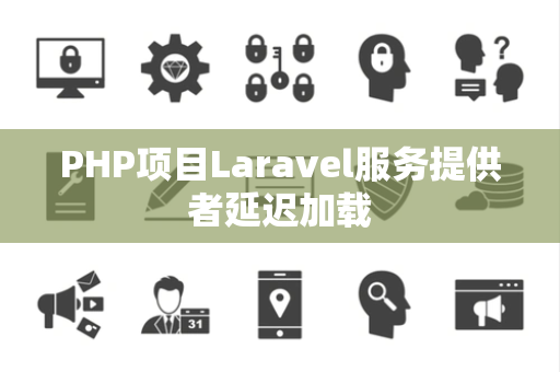 PHP项目Laravel服务提供者延迟加载