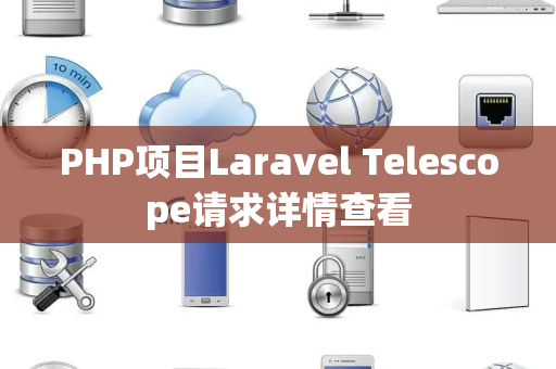 PHP项目Laravel Telescope请求详情查看