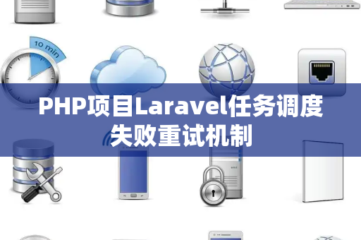 PHP项目Laravel任务调度失败重试机制
