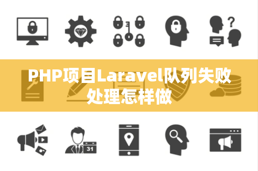 PHP项目Laravel队列失败处理怎样做