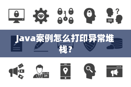 Java案例怎么打印异常堆栈？