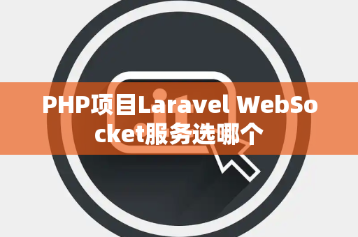 PHP项目Laravel WebSocket服务选哪个