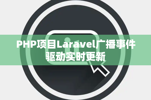 PHP项目Laravel广播事件驱动实时更新