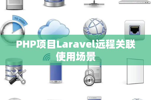 PHP项目Laravel远程关联使用场景
