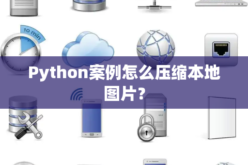 Python案例怎么压缩本地图片? Python案例怎么压缩本地图片?