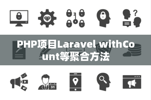 PHP项目Laravel withCount等聚合方法