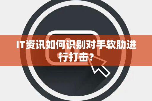 IT资讯如何识别对手软肋进行打击？