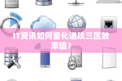 IT资讯如何量化进攻三区效率值？