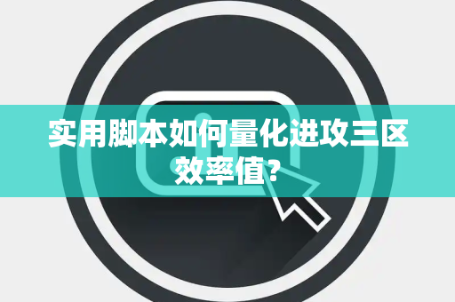 实用脚本如何量化进攻三区效率值？
