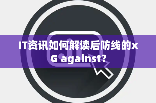 IT资讯如何解读后防线的xG against？