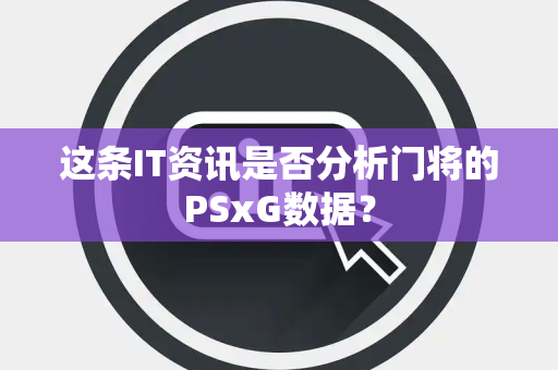 这条IT资讯是否分析门将的PSxG数据？