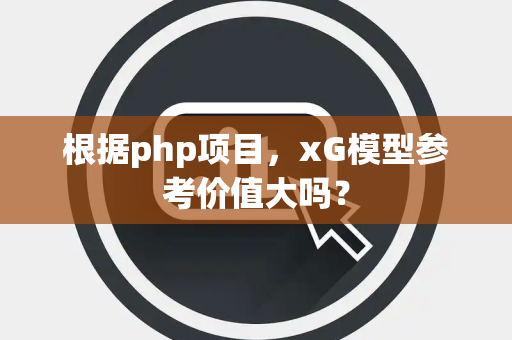 根据php项目，xG模型参考价值大吗？