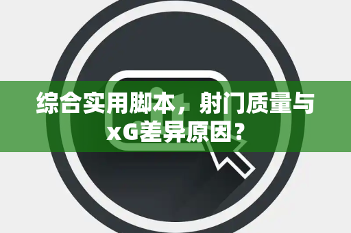 综合实用脚本，射门质量与xG差异原因？