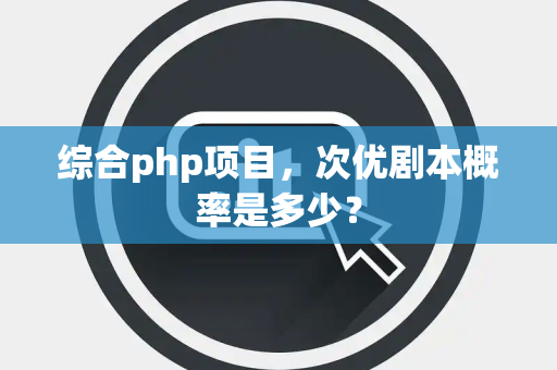综合php项目，次优剧本概率是多少？