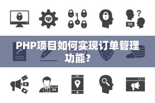 PHP项目如何实现订单管理功能？