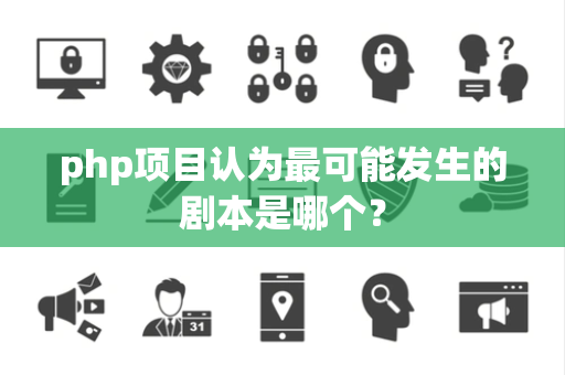 php项目认为最可能发生的剧本是哪个？