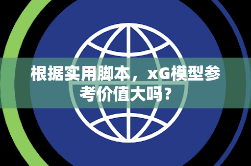 根据实用脚本，xG模型参考价值大吗？