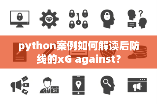 python案例如何解读后防线的xG against？