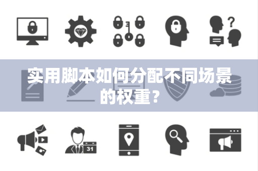 实用脚本如何分配不同场景的权重？