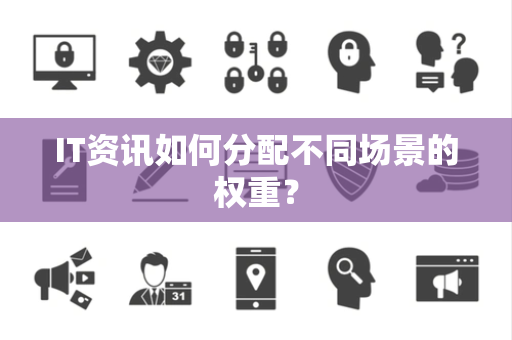 IT资讯如何分配不同场景的权重？