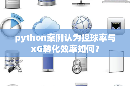 python案例认为控球率与xG转化效率如何？