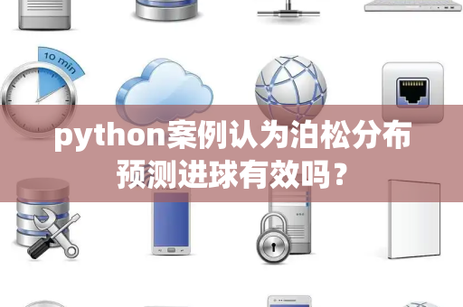 python案例认为泊松分布预测进球有效吗？