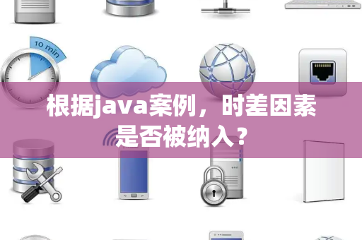 根据java案例，时差因素是否被纳入？