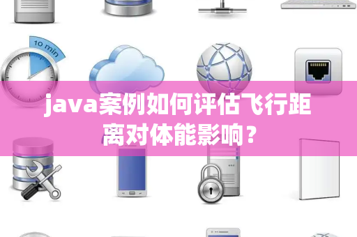 java案例如何评估飞行距离对体能影响？