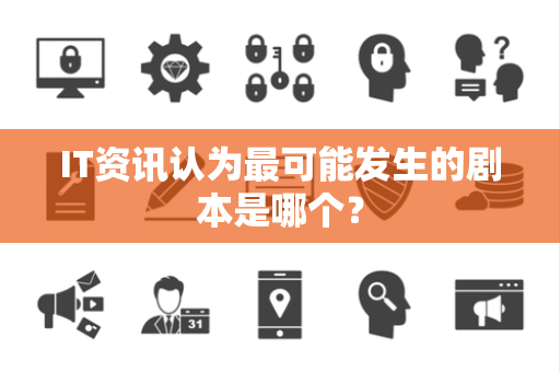 IT资讯认为最可能发生的剧本是哪个？