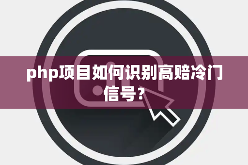 php项目如何识别高赔冷门信号？