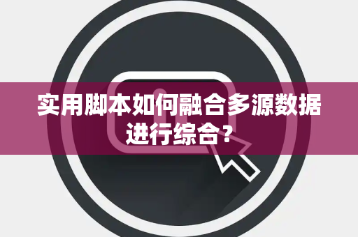 实用脚本如何融合多源数据进行综合？