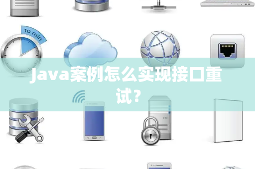 Java案例怎么实现接口重试？