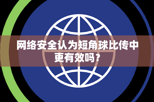 网络安全认为短角球比传中更有效吗？