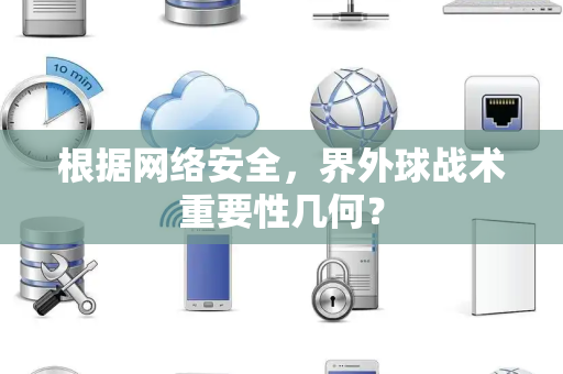 根据网络安全，界外球战术重要性几何？